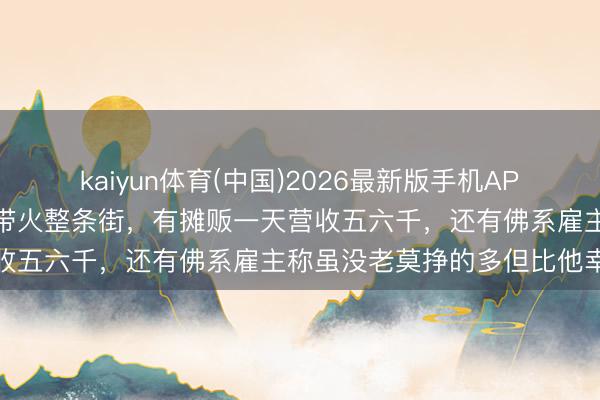 kaiyun体育(中国)2026最新版手机APP下载 五一假期莫氏鸡煲带火整条街，有摊贩一天营收五六千，还有佛系雇主称虽没老莫挣的多但比他幸福