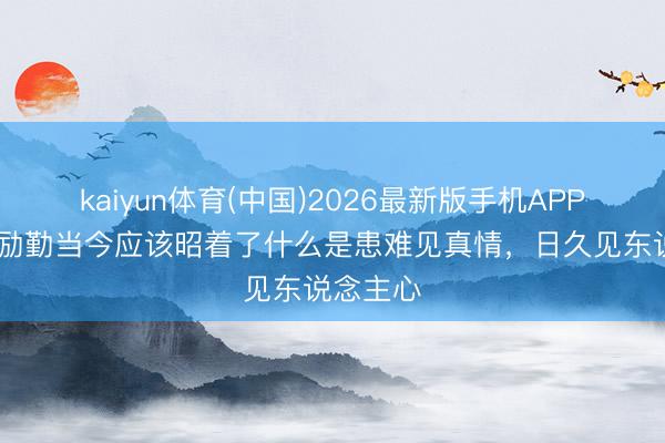 kaiyun体育(中国)2026最新版手机APP下载 王励勤当今应该昭着了什么是患难见真情，日久见东说念主心