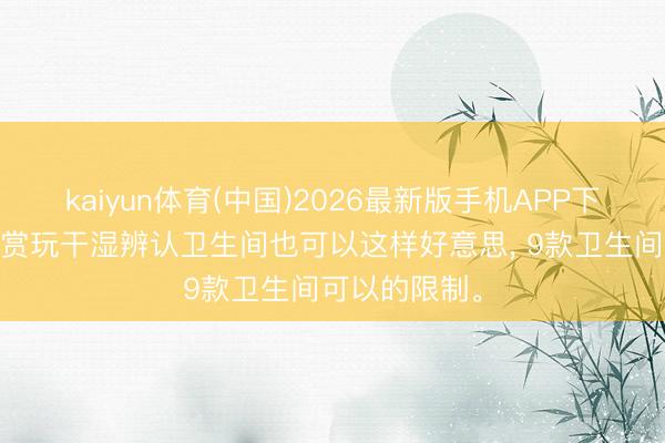 kaiyun体育(中国)2026最新版手机APP下载 千里浸式赏玩干湿辨认卫生间也可以这样好意思，<a href=