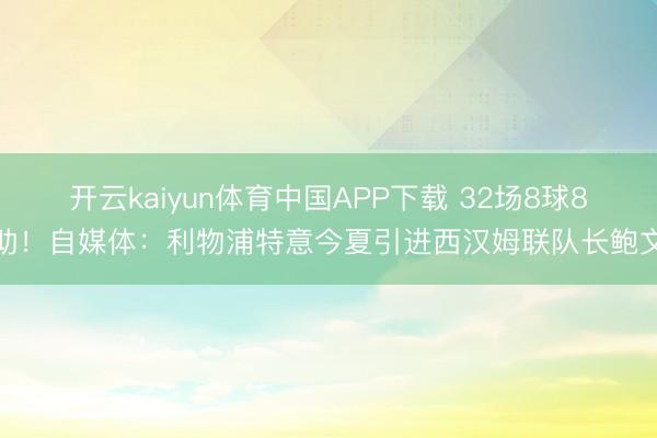 开云kaiyun体育中国APP下载 32场8球8助！自媒体：利物浦特意今夏引进西汉姆联队长鲍文