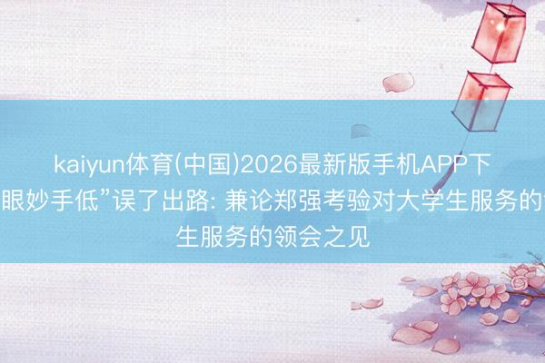 kaiyun体育(中国)2026最新版手机APP下载 莫让“眼妙手低”误了出路: 兼论郑强考验对大学生服务的领会之见