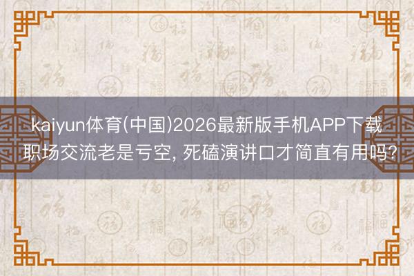 kaiyun体育(中国)2026最新版手机APP下载 职场交流老是亏空， 死磕演讲口才简直有用吗?