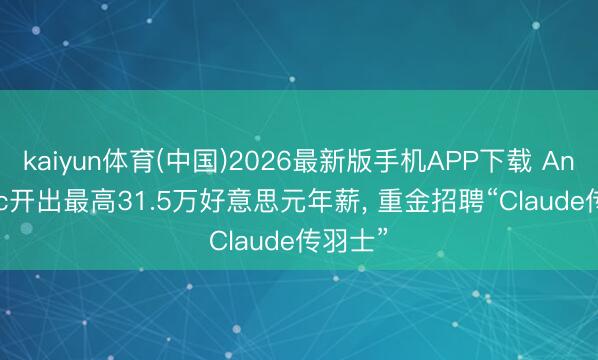 kaiyun体育(中国)2026最新版手机APP下载 Anthropic开出最高31.5万好意思元年薪， 重金招聘“Claude传羽士”