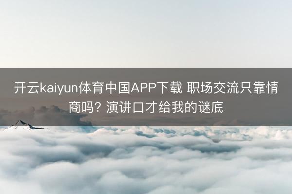 开云kaiyun体育中国APP下载 职场交流只靠情商吗? 演讲口才给我的谜底