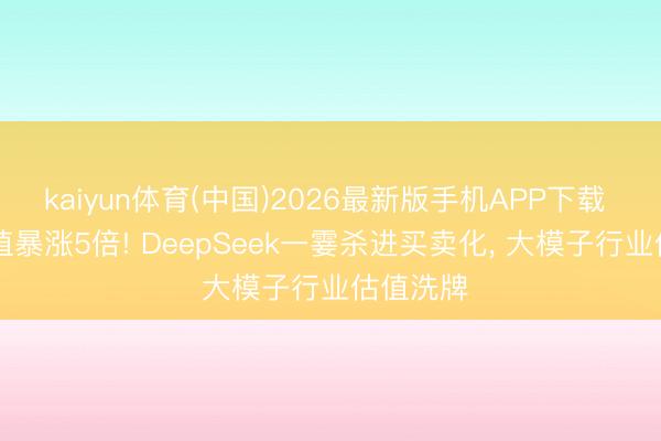 kaiyun体育(中国)2026最新版手机APP下载 23天估值暴涨5倍! DeepSeek一霎杀进买卖化， 大模子行业估值洗牌