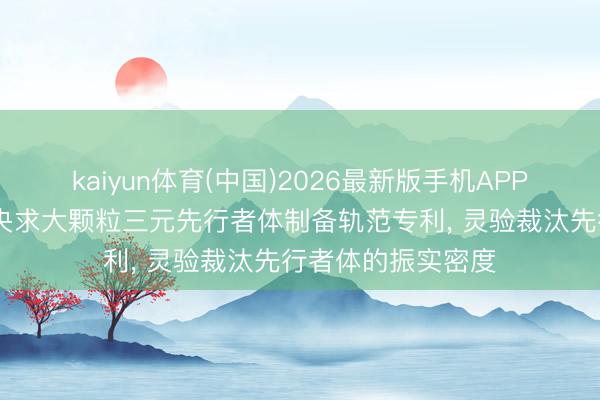 kaiyun体育(中国)2026最新版手机APP下载 格林好意思央求大颗粒三元先行者体制备轨范专利， 灵验裁汰先行者体的振实密度