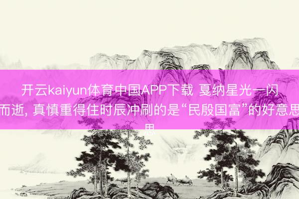 开云kaiyun体育中国APP下载 戛纳星光一闪而逝， 真慎重得住时辰冲刷的是“民殷国富”的好意思