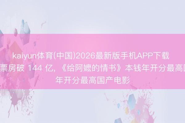 kaiyun体育(中国)2026最新版手机APP下载 2026 总票房破 144 亿, 《给阿嬷的情书》本钱年开分最高国产电影