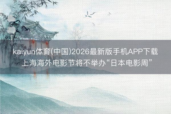 kaiyun体育(中国)2026最新版手机APP下载 上海海外电影节将不举办“日本电影周”