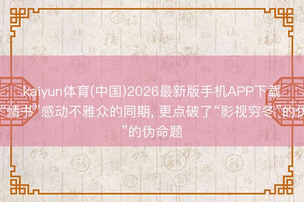 kaiyun体育(中国)2026最新版手机APP下载 一封“情书”感动不雅众的同期， 更点破了“影视穷冬”的伪命题