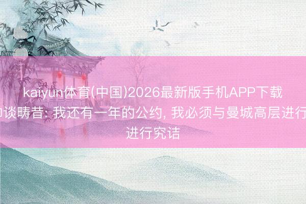 kaiyun体育(中国)2026最新版手机APP下载 瓜帅谈畴昔: 我还有一年的公约， 我必须与曼城高层进行究诘