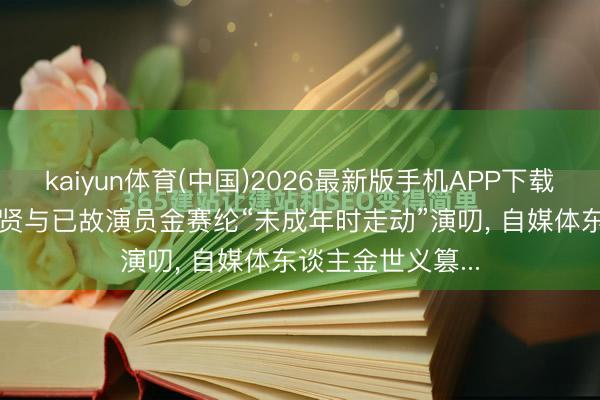 kaiyun体育(中国)2026最新版手机APP下载 韩国警方: 金秀贤与已故演员金赛纶“未成年时走动”演叨， 自媒体东谈主金世义篡...