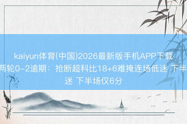 kaiyun体育(中国)2026最新版手机APP下载 哈登连两轮0-2逾期：抢断超科比18+6难掩连场低迷 下半场仅6分