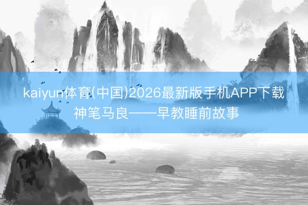 kaiyun体育(中国)2026最新版手机APP下载 神笔马良——早教睡前故事