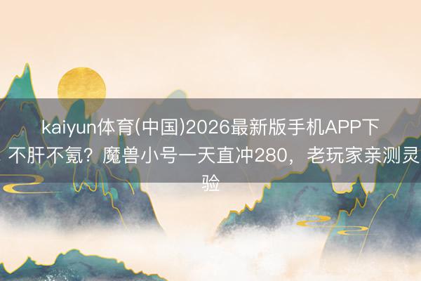 kaiyun体育(中国)2026最新版手机APP下载 不肝不氪？魔兽小号一天直冲280，老玩家亲测灵验