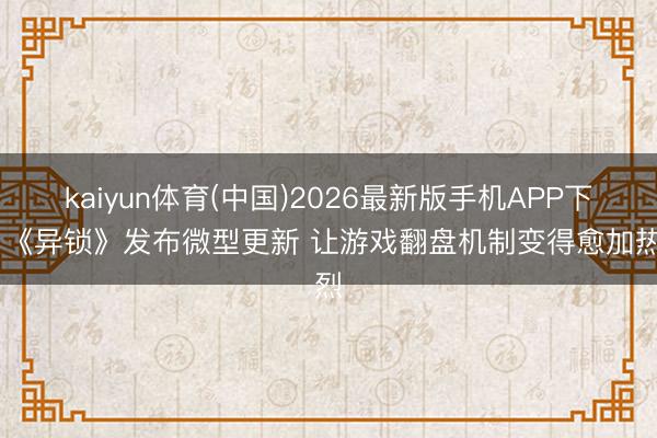 kaiyun体育(中国)2026最新版手机APP下载 《异锁》发布微型更新 让游戏翻盘机制变得愈加热烈