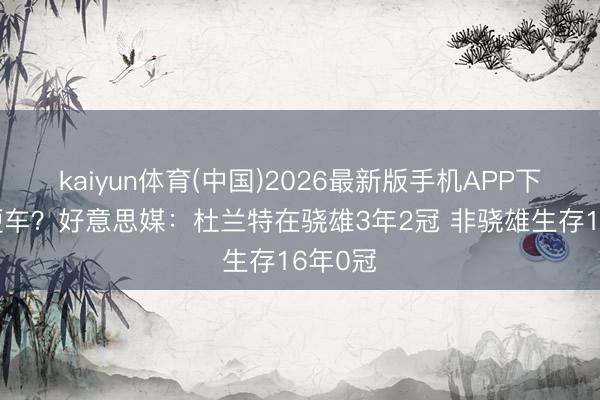 kaiyun体育(中国)2026最新版手机APP下载 搭便车？好意思媒：杜兰特在骁雄3年2冠 非骁雄生存16年0冠