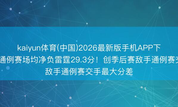 kaiyun体育(中国)2026最新版手机APP下载 湖东谈主通例赛场均净负雷霆29.3分！创季后赛敌手通例赛交手最大分差