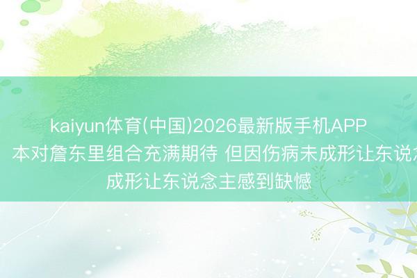 kaiyun体育(中国)2026最新版手机APP下载 雷迪克：本对詹东里组合充满期待 但因伤病未成形让东说念主感到缺憾