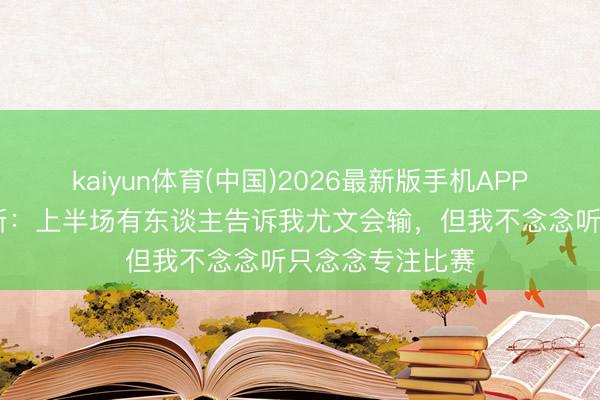 kaiyun体育(中国)2026最新版手机APP下载 法布雷加斯：上半场有东谈主告诉我尤文会输，但我不念念听只念念专注比赛