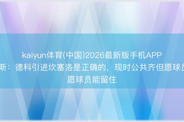 kaiyun体育(中国)2026最新版手机APP下载 阿斯：德科引进坎塞洛是正确的，现时公共齐但愿球员能留住