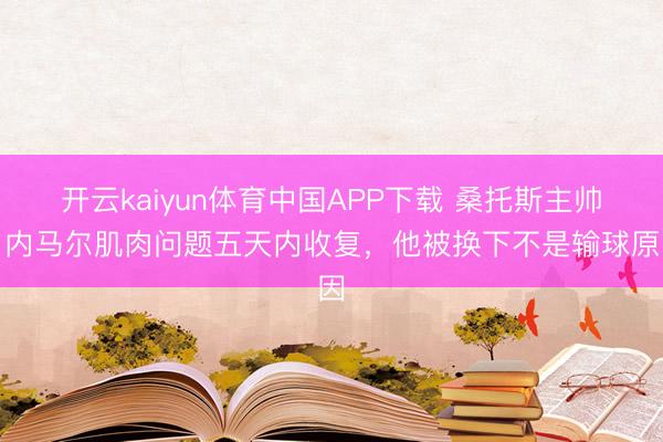 开云kaiyun体育中国APP下载 桑托斯主帅：内马尔肌肉问题五天内收复，他被换下不是输球原因