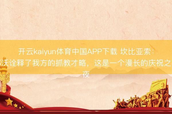 开云kaiyun体育中国APP下载 坎比亚索：都沃诠释了我方的抓教才略，这是一个漫长的庆祝之夜