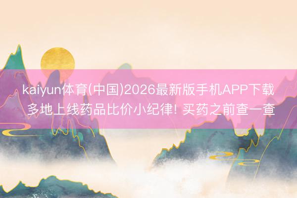kaiyun体育(中国)2026最新版手机APP下载 多地上线药品比价小纪律! 买药之前查一查