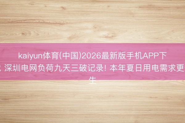 kaiyun体育(中国)2026最新版手机APP下载 深圳电网负荷九天三破记录! 本年夏日用电需求更生