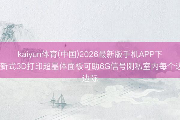 kaiyun体育(中国)2026最新版手机APP下载 新式3D打印超晶体面板可助6G信号阴私室内每个边际