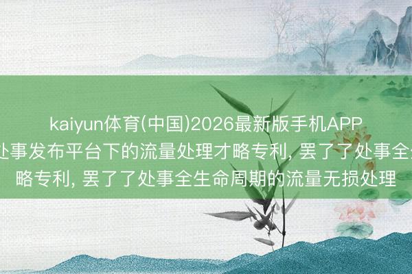 kaiyun体育(中国)2026最新版手机APP下载 云筑信息科技央求处事发布平台下的流量处理才略专利, 罢了了处事全生命周期的流量无损处理