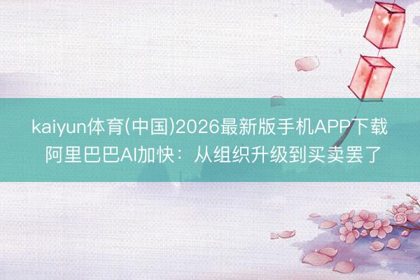 kaiyun体育(中国)2026最新版手机APP下载 阿里巴巴AI加快:从组织升级到买卖罢了