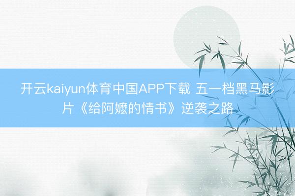 开云kaiyun体育中国APP下载 五一档黑马影片《给阿嬷的情书》逆袭之路