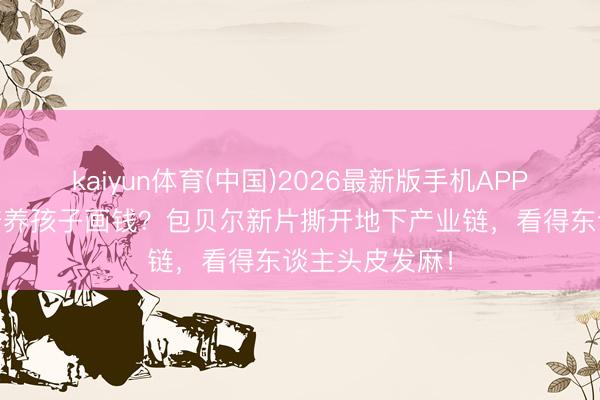 kaiyun体育(中国)2026最新版手机APP下载 假钞村培养孩子画钱？包贝尔新片撕开地下产业链，看得东谈主头皮发麻！