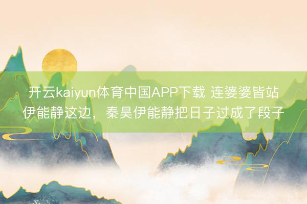 开云kaiyun体育中国APP下载 连婆婆皆站伊能静这边，秦昊伊能静把日子过成了段子