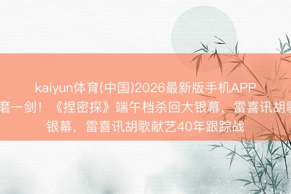 kaiyun体育(中国)2026最新版手机APP下载 冯小刚30年磨一剑！《捏密探》端午档杀回大银幕，雷喜讯胡歌献艺40年跟踪战
