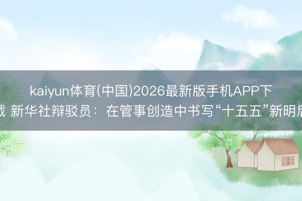 kaiyun体育(中国)2026最新版手机APP下载 新华社辩驳员：在管事创造中书写“十五五”新明后