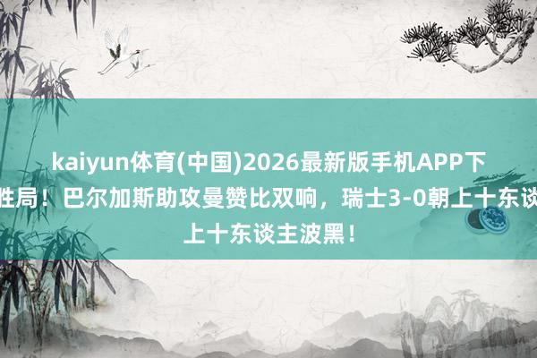 kaiyun体育(中国)2026最新版手机APP下载 锁定胜局!巴尔加斯助攻曼赞比双响,瑞士3-0朝上十东谈主波黑!