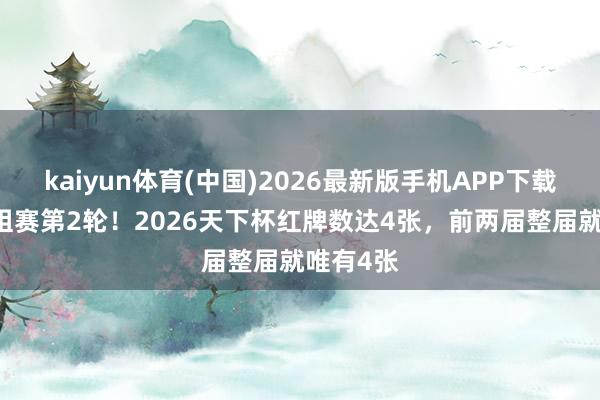 kaiyun体育(中国)2026最新版手机APP下载 才踢小组赛第2轮!2026天下杯红牌数达4张,前两届整届就唯有4张